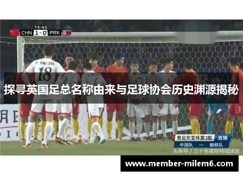 探寻英国足总名称由来与足球协会历史渊源揭秘