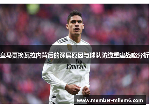 皇马更换瓦拉内背后的深层原因与球队防线重建战略分析