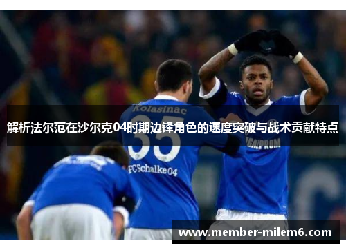 解析法尔范在沙尔克04时期边锋角色的速度突破与战术贡献特点
