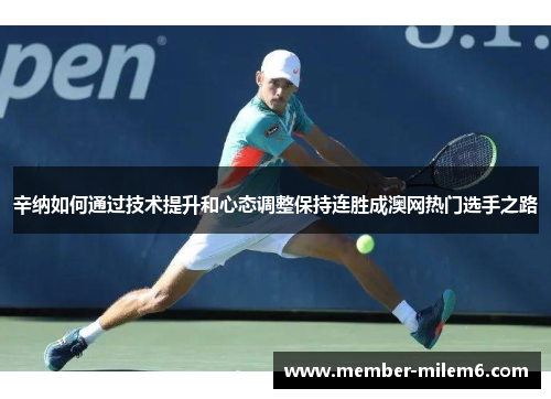 辛纳如何通过技术提升和心态调整保持连胜成澳网热门选手之路