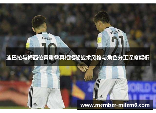 迪巴拉与梅西位置重叠真相揭秘战术风格与角色分工深度解析