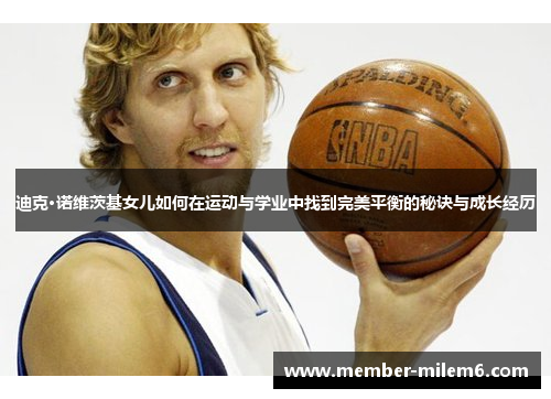 迪克·诺维茨基女儿如何在运动与学业中找到完美平衡的秘诀与成长经历