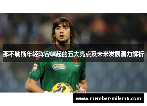 那不勒斯年轻阵容崛起的五大亮点及未来发展潜力解析