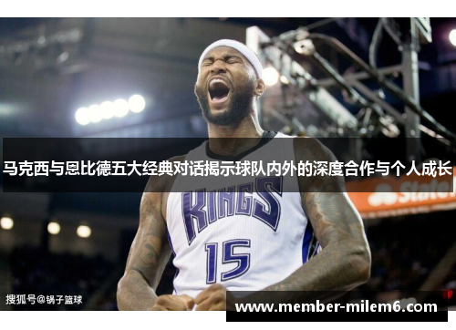 马克西与恩比德五大经典对话揭示球队内外的深度合作与个人成长