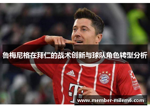 鲁梅尼格在拜仁的战术创新与球队角色转型分析