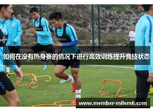 如何在没有热身赛的情况下进行高效训练提升竞技状态