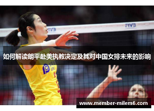 如何解读朗平赴美执教决定及其对中国女排未来的影响